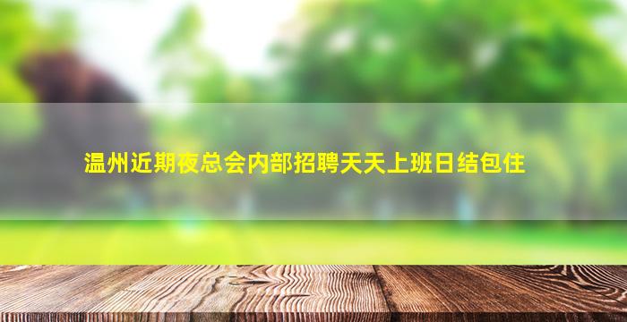 温州近期夜总会内部招聘天天上班日结包住
