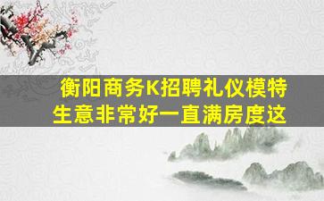 衡阳商务K招聘礼仪模特生意非常好一直满房度这
